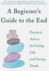 A Beginner’s Guide to the End by B.J. Miller and Shoshana Berger